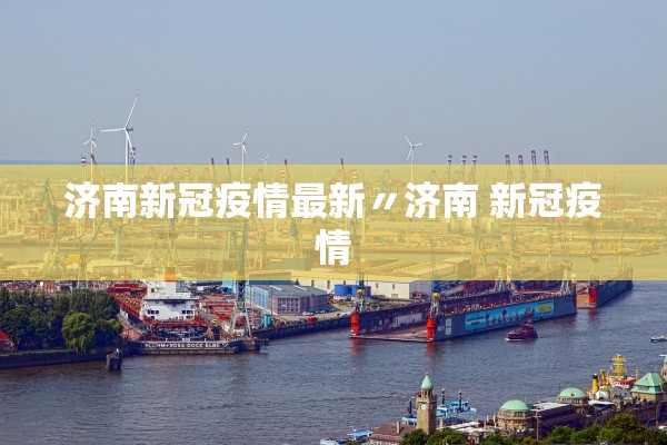 济南新冠疫情最新〃济南 新冠疫情 济南新冠疫情最新〃济南 新冠疫情