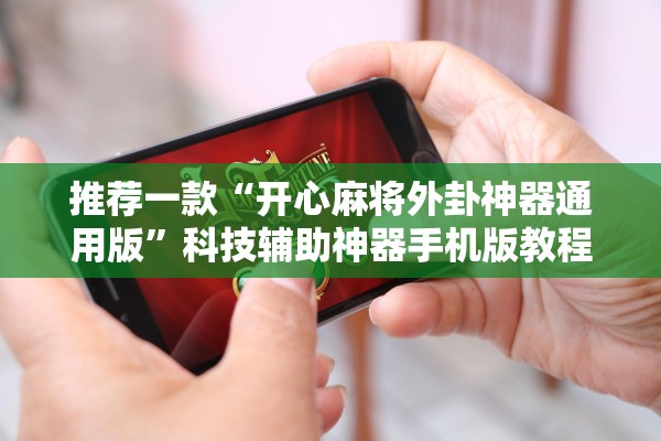 推荐一款“开心麻将外卦神器通用版	”科技辅助神器手机版教程