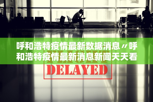 呼和浩特疫情最新数据消息〃呼和浩特疫情最新消息新闻天天看