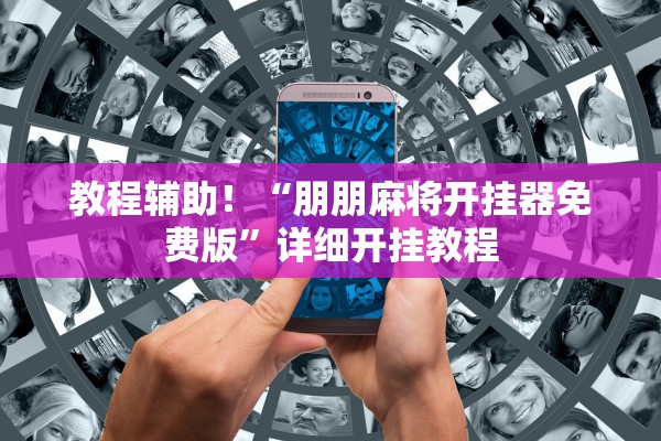 教程辅助！“朋朋麻将开挂器免费版”详细开挂教程