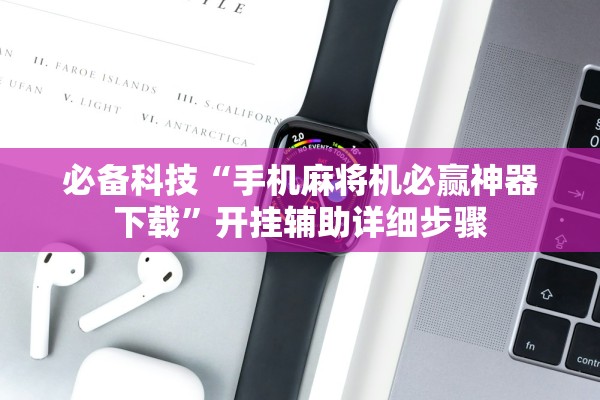 必备科技“手机麻将机必赢神器下载”开挂辅助详细步骤