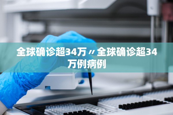 全球确诊超34万〃全球确诊超34万例病例