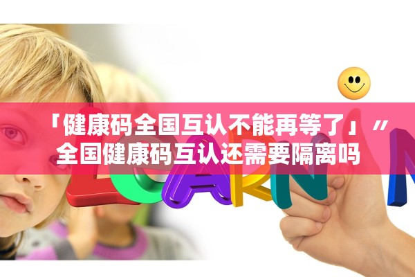 「健康码全国互认不能再等了」〃全国健康码互认还需要隔离吗