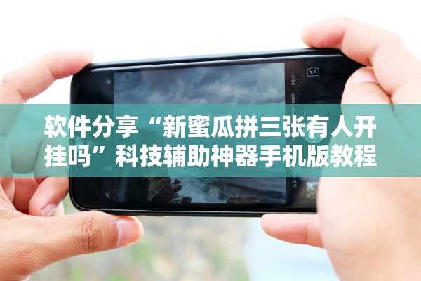 软件分享“新蜜瓜拼三张有人开挂吗	”科技辅助神器手机版教程