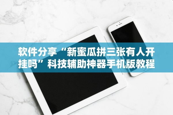 软件分享“新蜜瓜拼三张有人开挂吗”科技辅助神器手机版教程