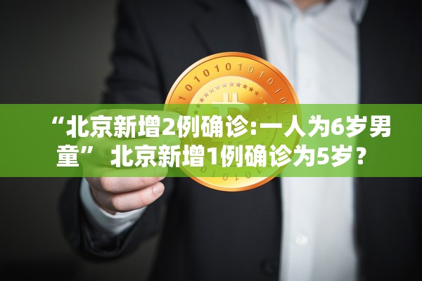 “北京新增2例确诊:一人为6岁男童	” 北京新增1例确诊为5岁？