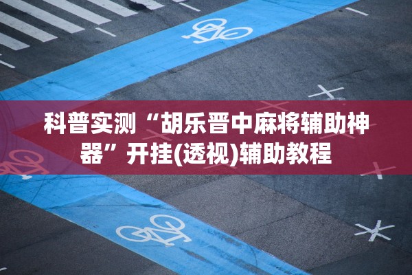 科普实测“胡乐晋中麻将辅助神器	”开挂(透视)辅助教程
