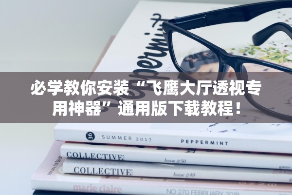 必学教你安装“飞鹰大厅透视专用神器”通用版下载教程！