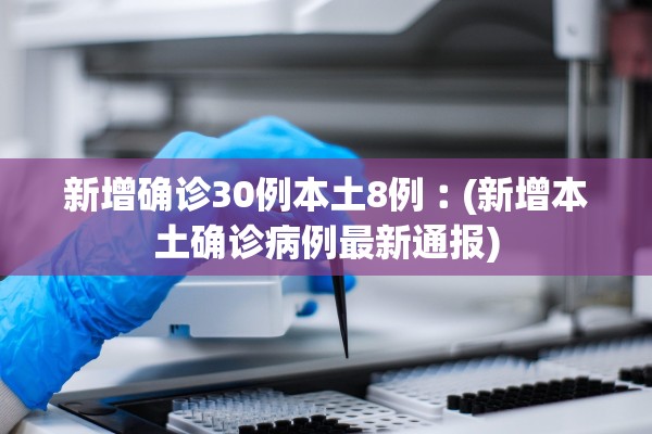 新增确诊30例本土8例︰(新增本土确诊病例最新通报) 新增确诊30例本土8例︰(新增本土确诊病例最新通报)