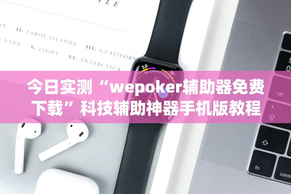 今日实测“wepoker辅助器免费下载”科技辅助神器手机版教程