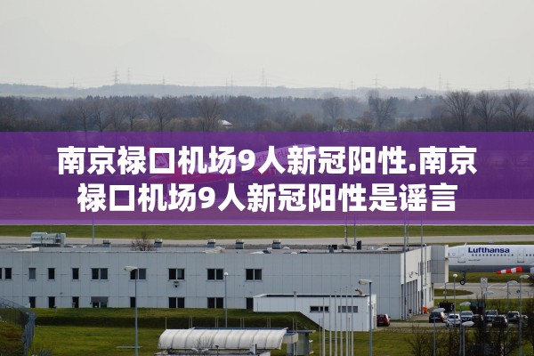 南京禄口机场9人新冠阳性.南京禄口机场9人新冠阳性是谣言