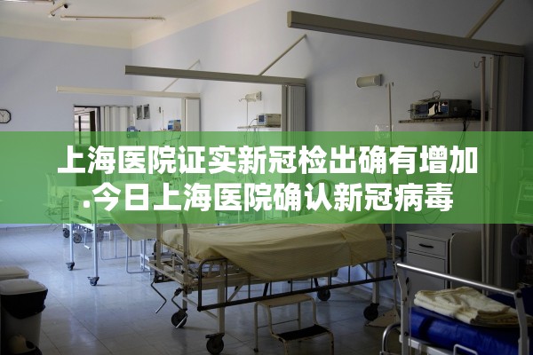 上海医院证实新冠检出确有增加.今日上海医院确认新冠病毒