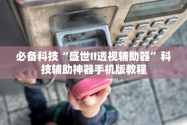 必备科技“盛世II透视辅助器”科技辅助神器手机版教程