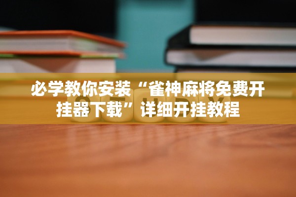 必学教你安装“雀神麻将免费开挂器下载”详细开挂教程