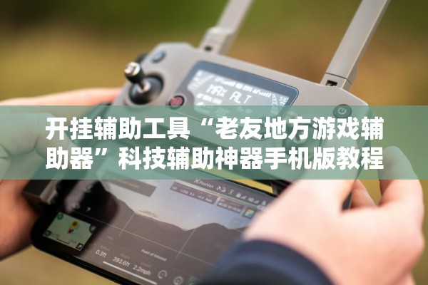 开挂辅助工具“老友地方游戏辅助器”科技辅助神器手机版教程