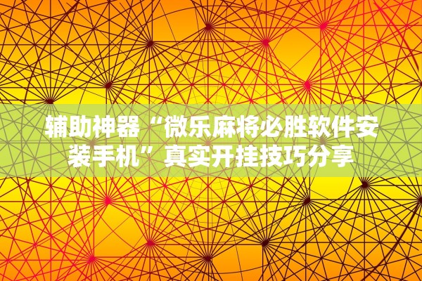 辅助神器“微乐麻将必胜软件安装手机”真实开挂技巧分享