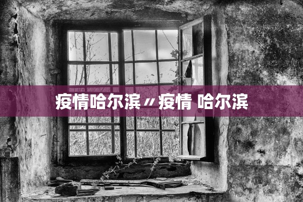 疫情哈尔滨〃疫情 哈尔滨