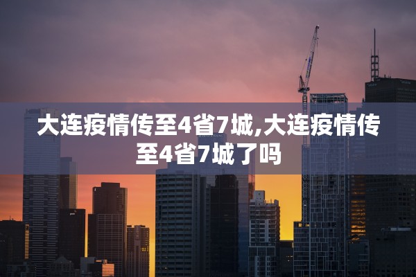 大连疫情传至4省7城,大连疫情传至4省7城了吗