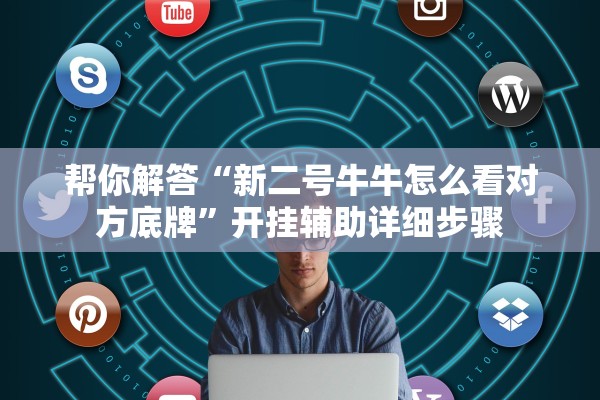 帮你解答“新二号牛牛怎么看对方底牌”开挂辅助详细步骤