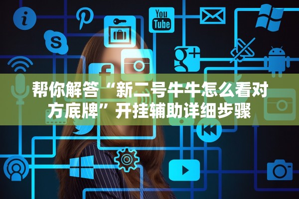 帮你解答“新二号牛牛怎么看对方底牌	”开挂辅助详细步骤