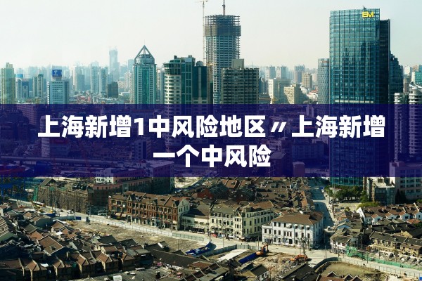 上海新增1中风险地区〃上海新增一个中风险