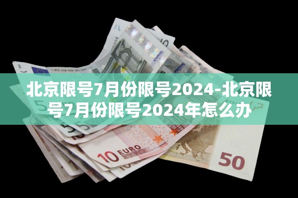 北京限号7月份限号2024-北京限号7月份限号2024年怎么办