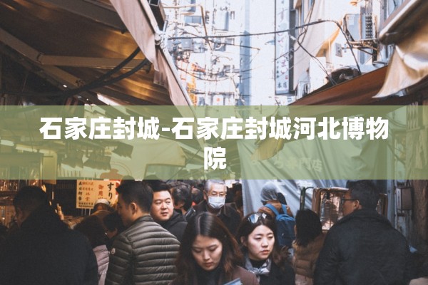 石家庄封城-石家庄封城河北博物院