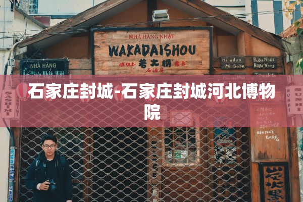 石家庄封城-石家庄封城河北博物院