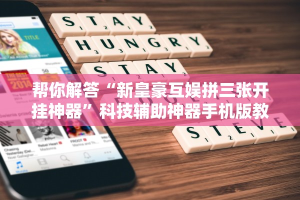 帮你解答“新皇豪互娱拼三张开挂神器”科技辅助神器手机版教程