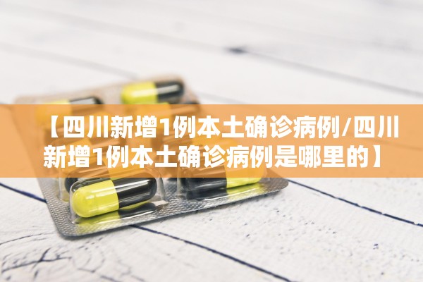 【四川新增1例本土确诊病例/四川新增1例本土确诊病例是哪里的】