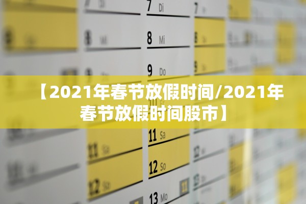 【2021年春节放假时间/2021年春节放假时间股市】 【2021年春节放假时间/2021年春节放假时间股市】