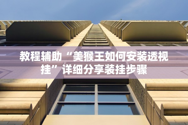 教程辅助“美猴王如何安装透视挂	”详细分享装挂步骤