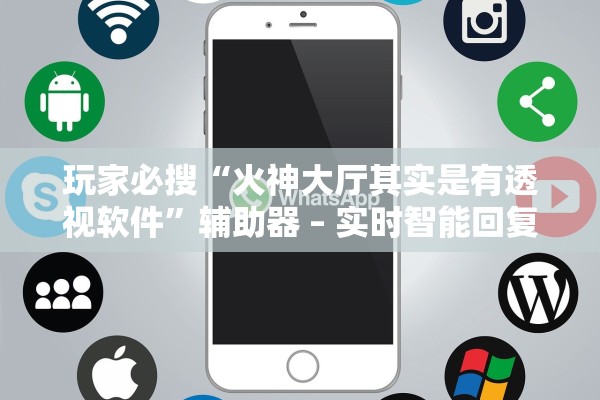 玩家必搜“火神大厅其实是有透视软件”辅助器 – 实时智能回复