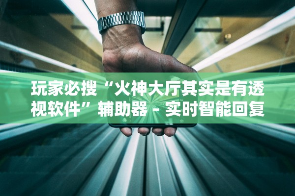 玩家必搜“火神大厅其实是有透视软件”辅助器 – 实时智能回复
