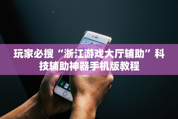 玩家必搜“浙江游戏大厅辅助”科技辅助神器手机版教程