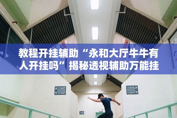 教程开挂辅助“永和大厅牛牛有人开挂吗”揭秘透视辅助万能挂用法