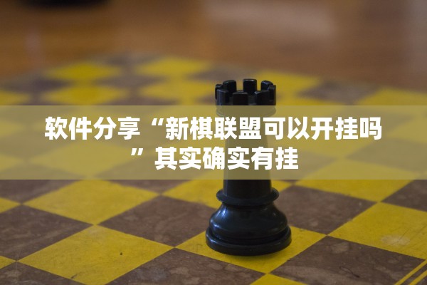 软件分享“新棋联盟可以开挂吗	”其实确实有挂