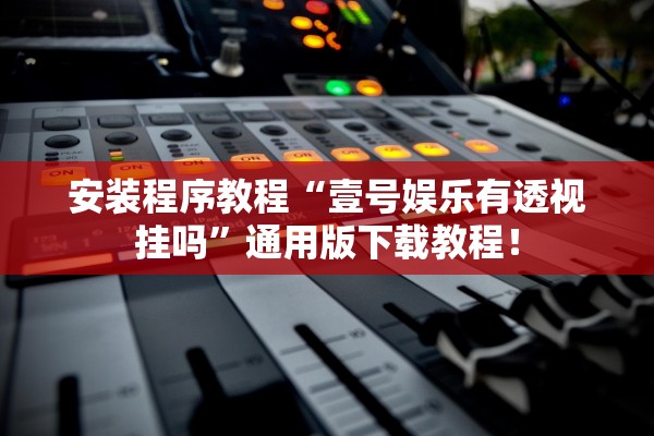 安装程序教程“壹号娱乐有透视挂吗	”通用版下载教程！