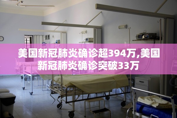 美国新冠肺炎确诊超394万,美国新冠肺炎确诊突破33万