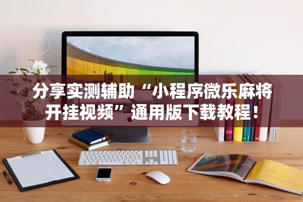 分享实测辅助“小程序微乐麻将开挂视频	”通用版下载教程！