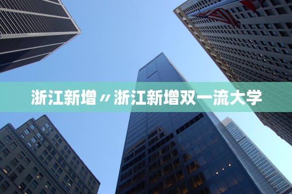浙江新增〃浙江新增双一流大学