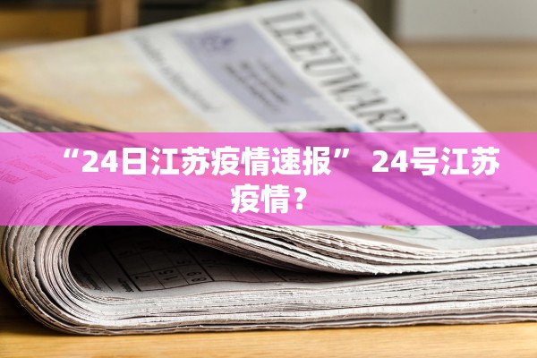 “24日江苏疫情速报” 24号江苏疫情？