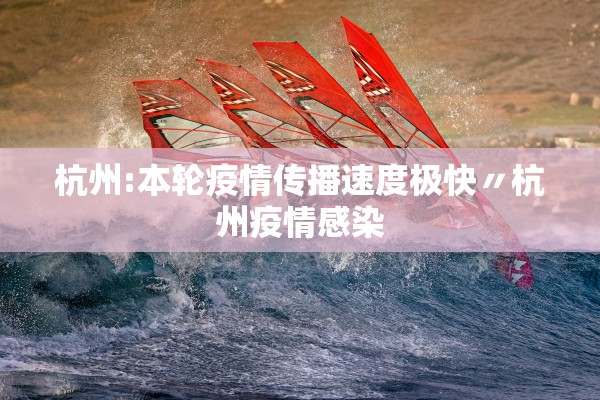 杭州:本轮疫情传播速度极快〃杭州疫情感染