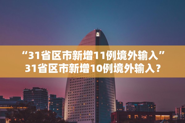 “31省区市新增11例境外输入” 31省区市新增10例境外输入？