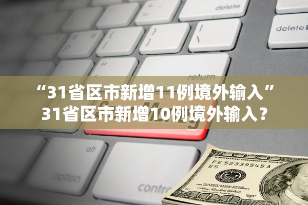 “31省区市新增11例境外输入” 31省区市新增10例境外输入？