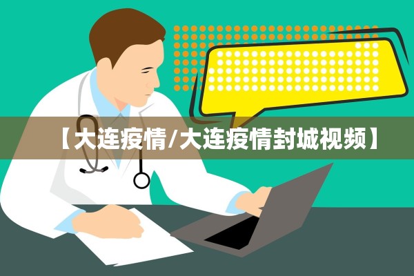 【大连疫情/大连疫情封城视频】