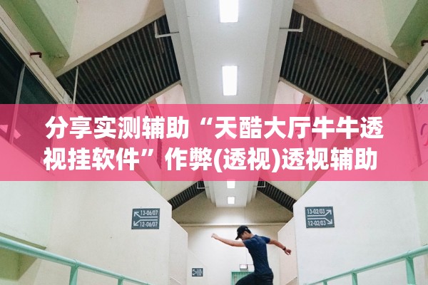 分享实测辅助“天酷大厅牛牛透视挂软件	”作弊(透视)透视辅助 