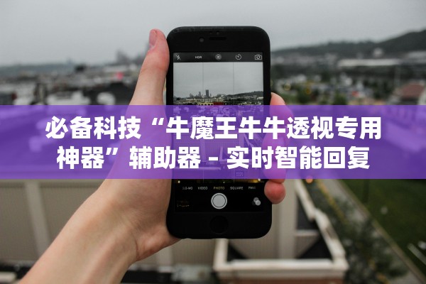 必备科技“牛魔王牛牛透视专用神器”辅助器 – 实时智能回复