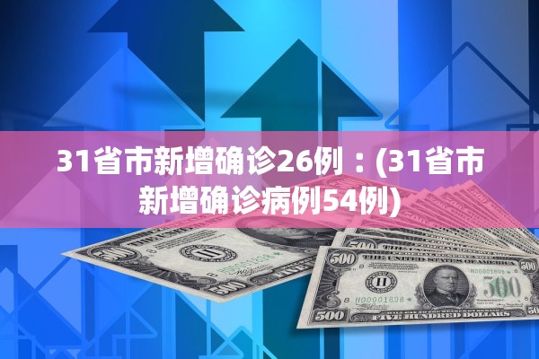 31省市新增确诊26例︰(31省市新增确诊病例54例)