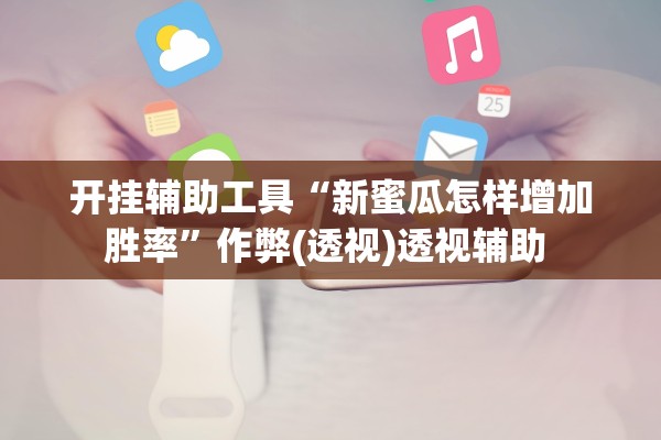 开挂辅助工具“新蜜瓜怎样增加胜率	”作弊(透视)透视辅助 